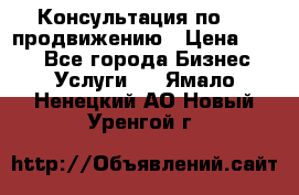 Консультация по SMM продвижению › Цена ­ 500 - Все города Бизнес » Услуги   . Ямало-Ненецкий АО,Новый Уренгой г.